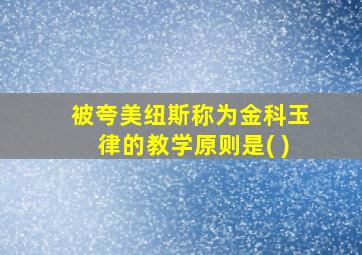 被夸美纽斯称为金科玉律的教学原则是( )